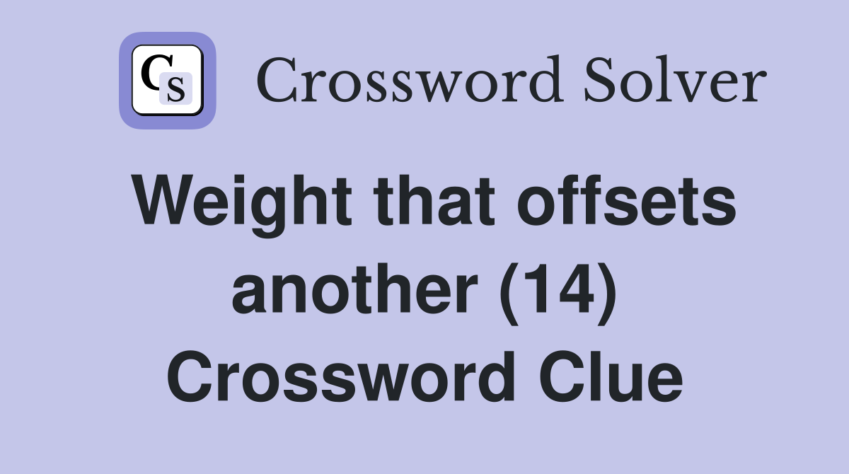 Weight that offsets another (14) Crossword Clue