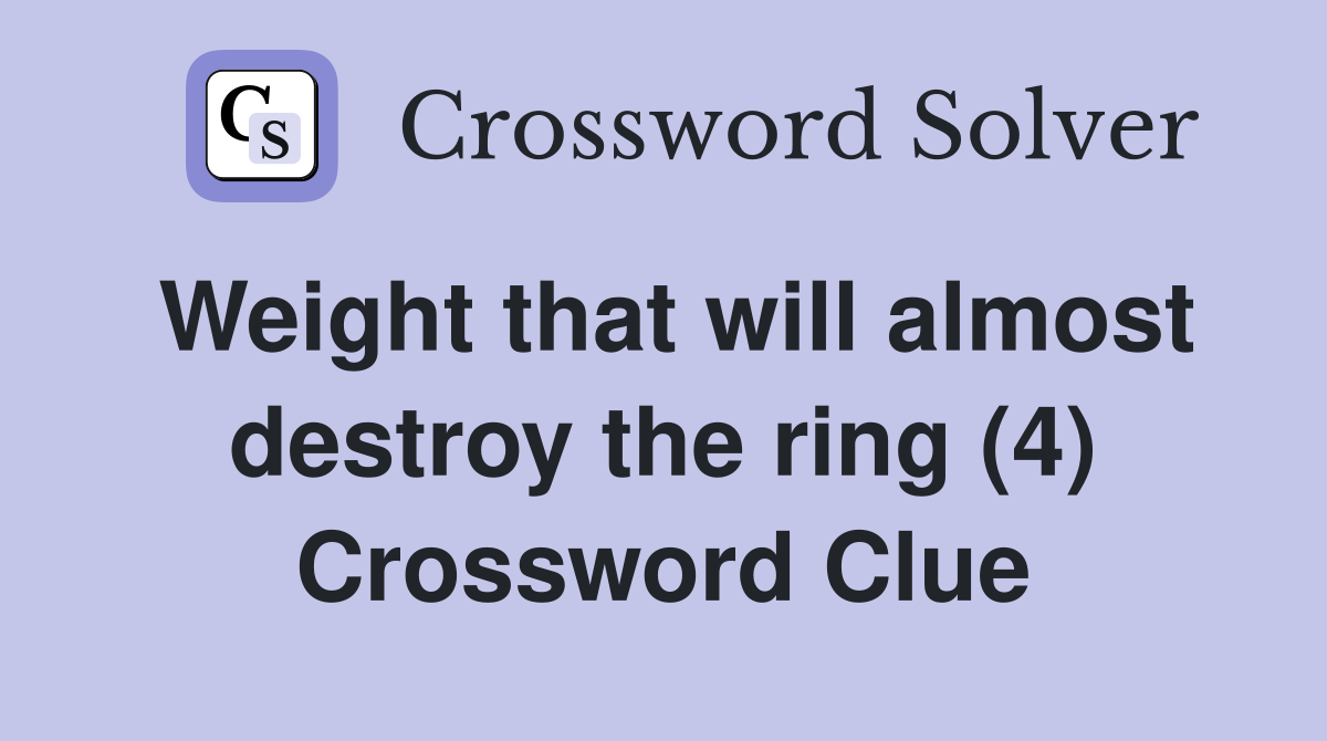 Weight that will almost destroy the ring (4) Crossword Clue