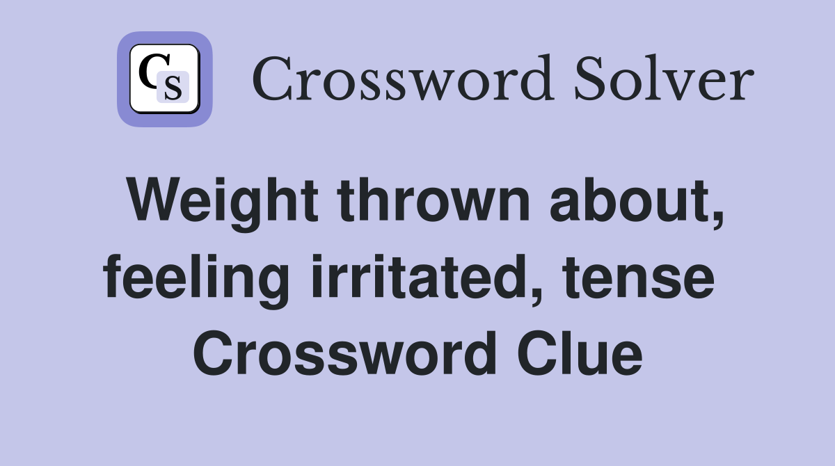 Weight thrown about, feeling irritated, tense  Crossword Clue