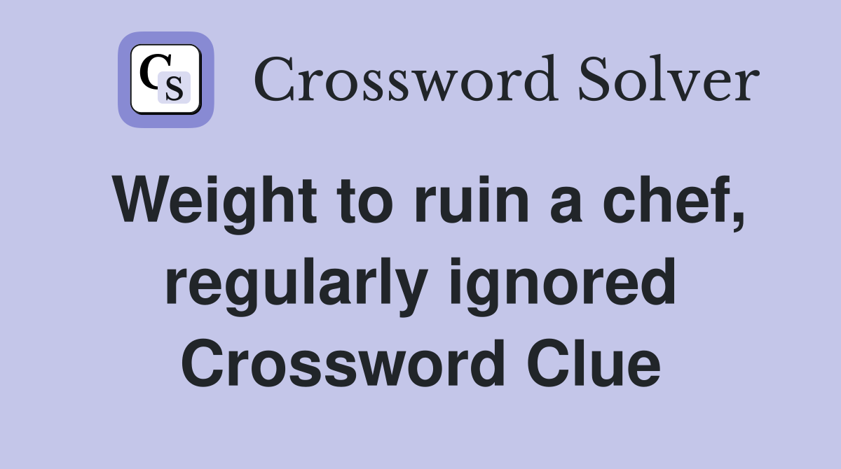 Weight to ruin a chef, regularly ignored Crossword Clue