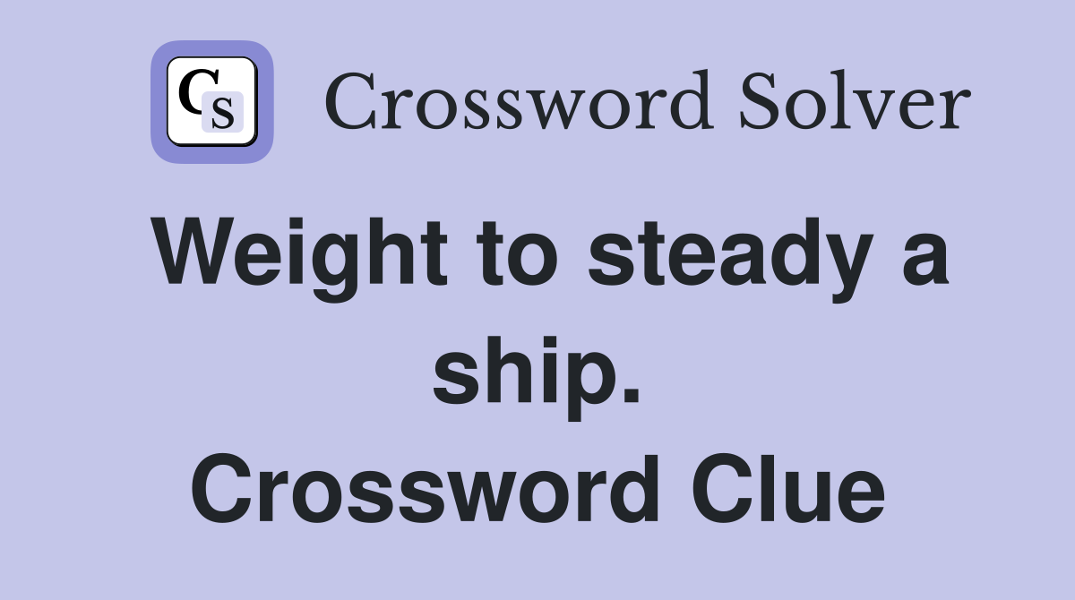 Weight to steady a ship. Crossword Clue