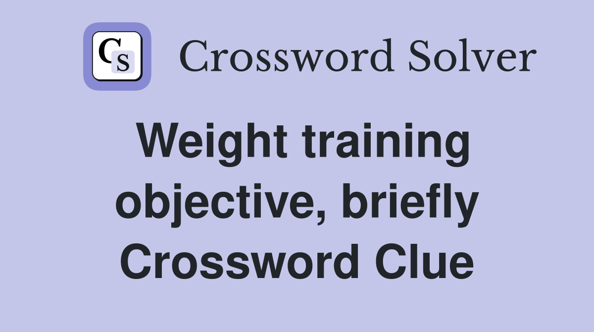 Weight training objective, briefly Crossword Clue