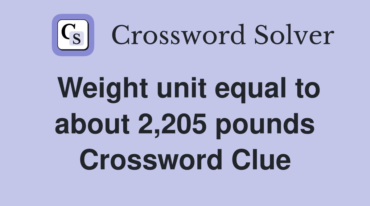 Weight unit equal to about 2,205 pounds Crossword Clue