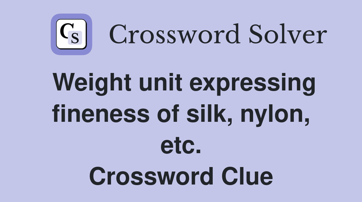 Weight unit expressing fineness of silk, nylon, etc. Crossword Clue