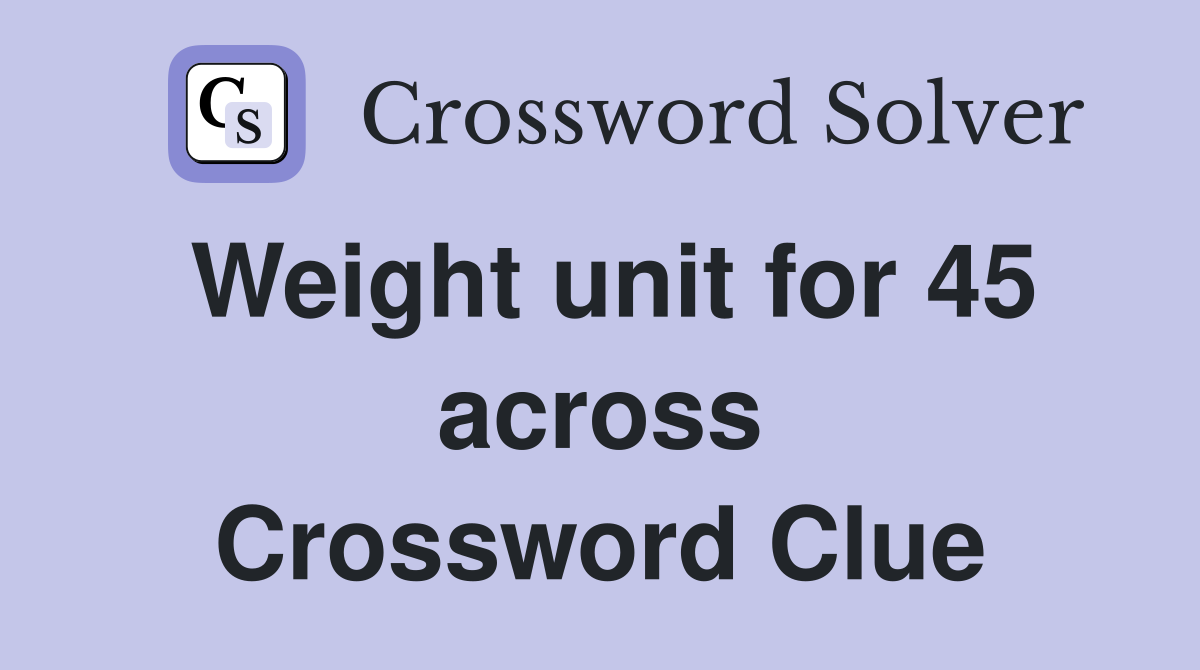 Weight unit for 45 across Crossword Clue
