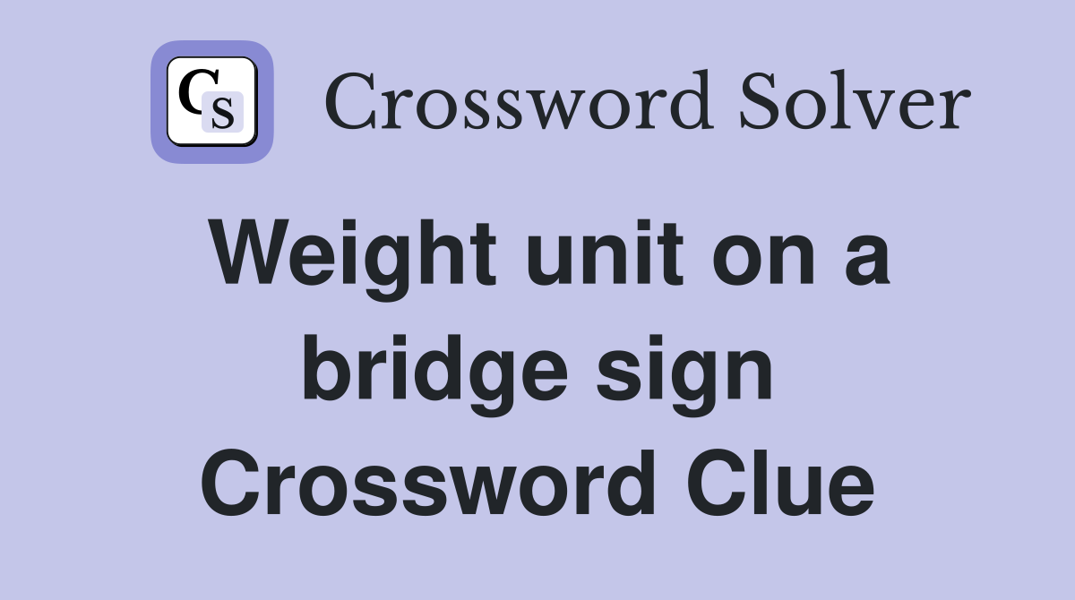 Weight unit on a bridge sign Crossword Clue