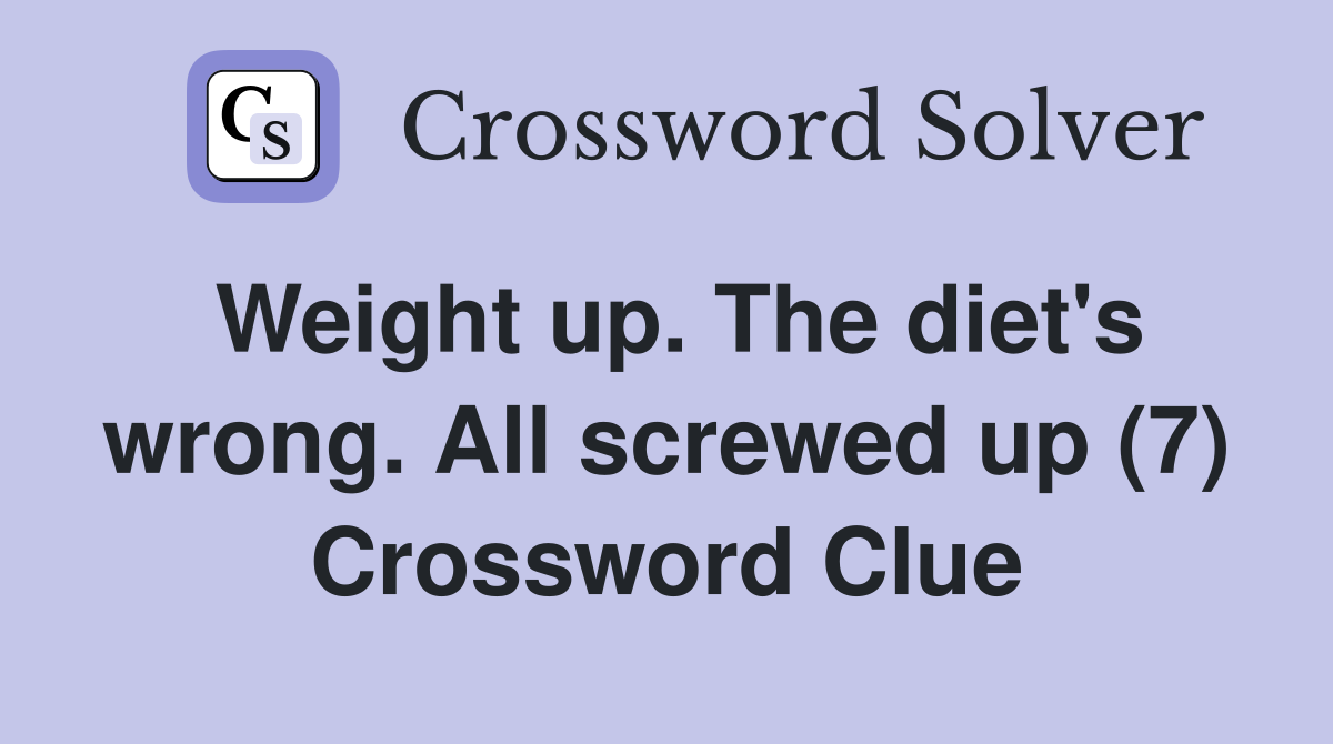 Weight up. The diet's wrong. All screwed up (7) Crossword Clue