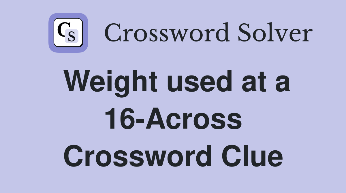 Weight used at a 16-Across Crossword Clue