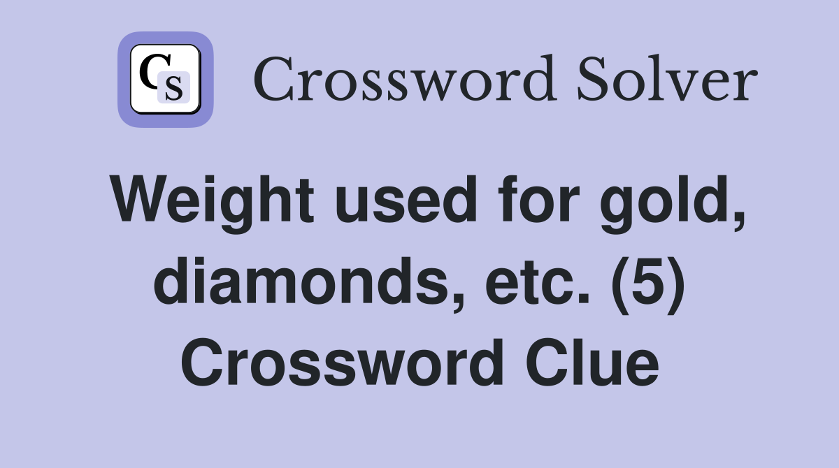 Weight used for gold, diamonds, etc. (5) Crossword Clue