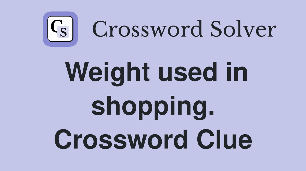 Weight used in shopping. Crossword Clue