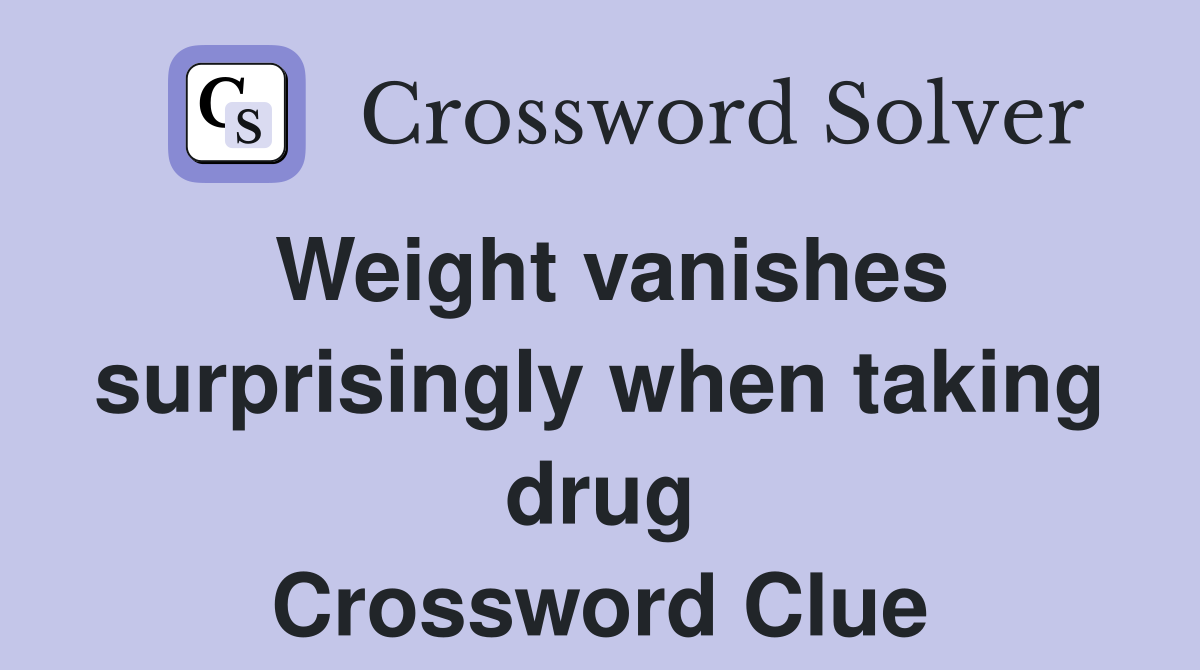 Weight vanishes surprisingly when taking drug Crossword Clue