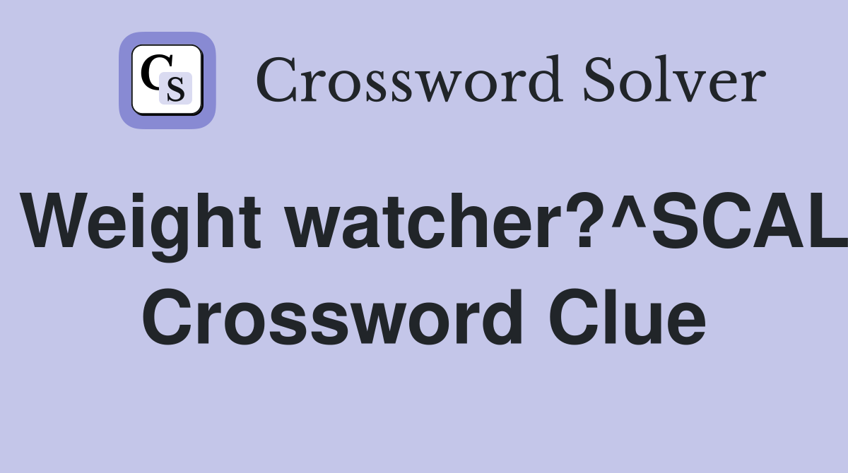 Weight watcher?^SCAL Crossword Clue