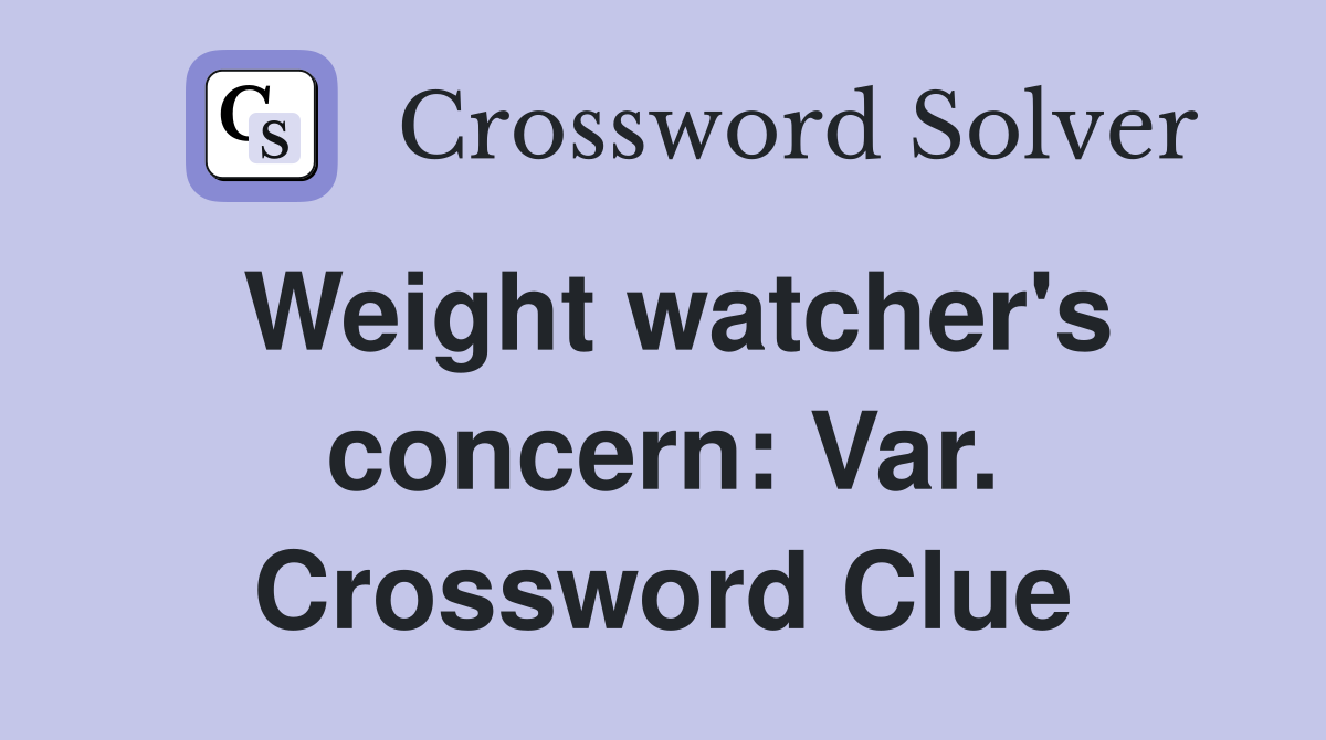Weight watcher's concern: Var. Crossword Clue