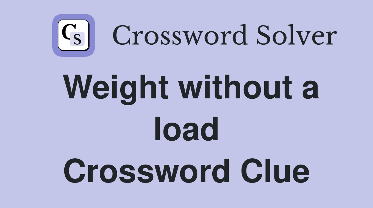 Weight without a load Crossword Clue
