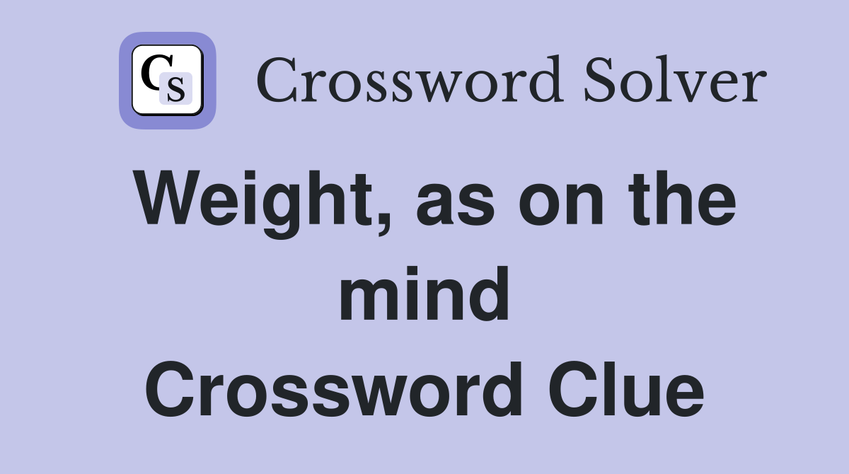 Weight, as on the mind Crossword Clue
