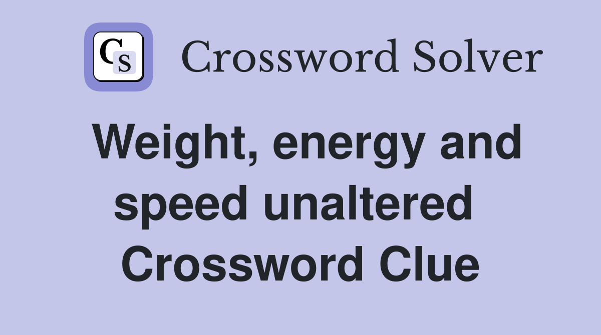 Weight, energy and speed unaltered  Crossword Clue