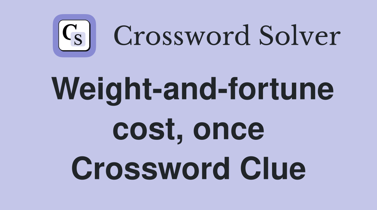Weight-and-fortune cost, once Crossword Clue