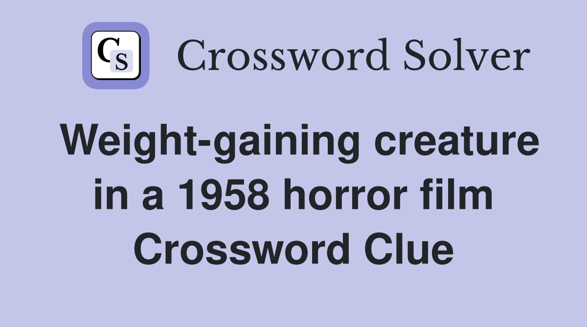 Weight-gaining creature in a 1958 horror film Crossword Clue