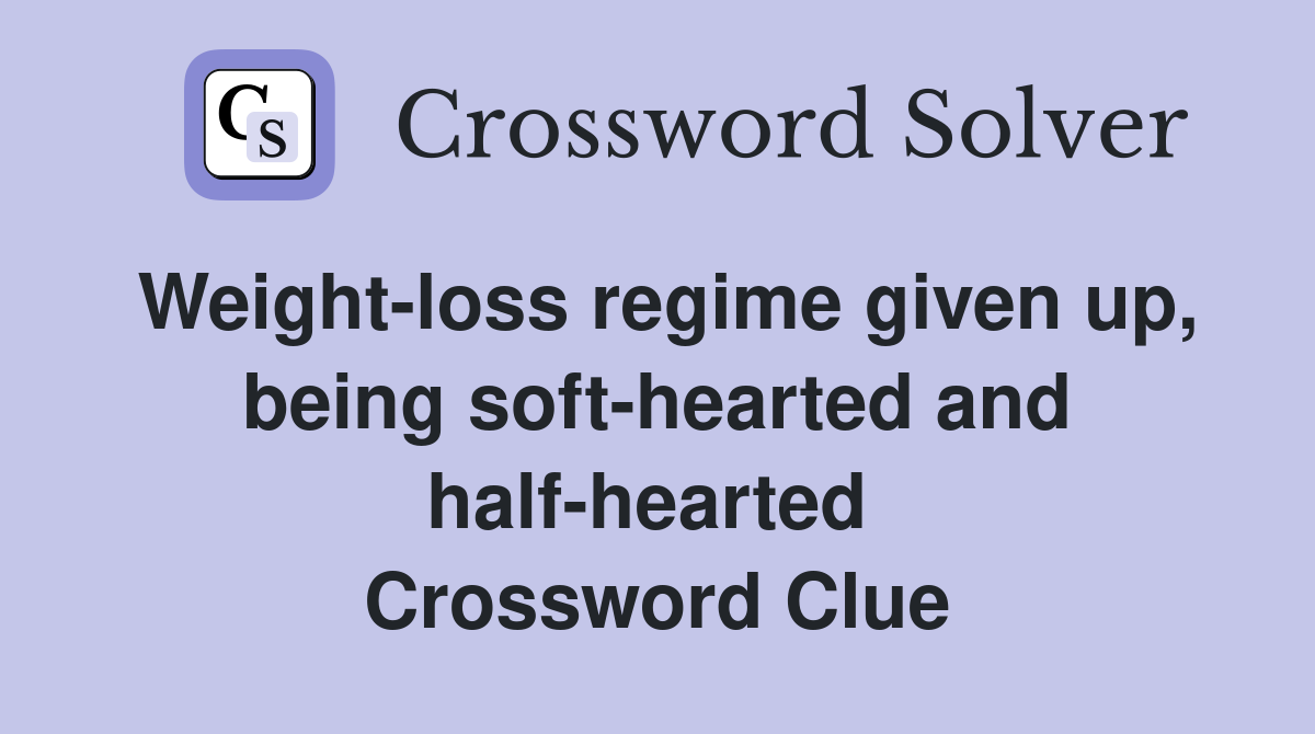 Weight-loss regime given up, being soft-hearted and half-hearted  Crossword Clue