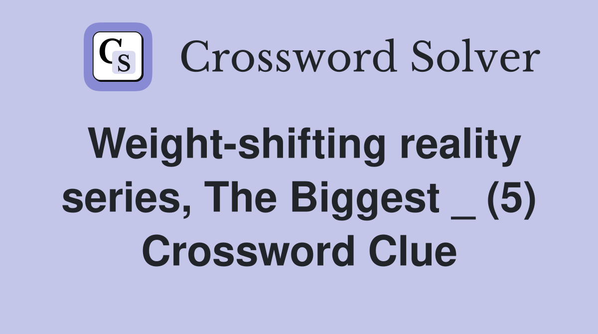 Weight-shifting reality series, The Biggest _ (5) Crossword Clue