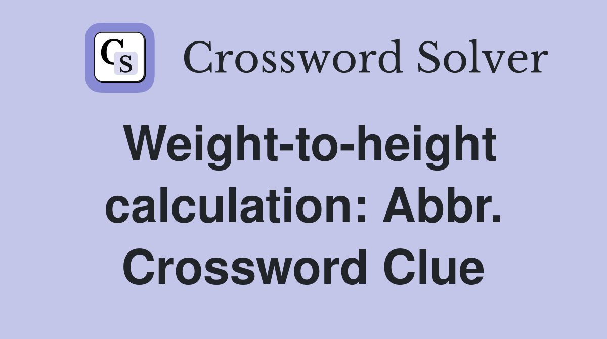 Weight-to-height calculation: Abbr. Crossword Clue
