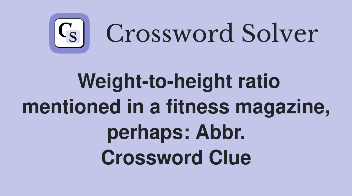 Weight-to-height ratio mentioned in a fitness magazine, perhaps: Abbr. Crossword Clue