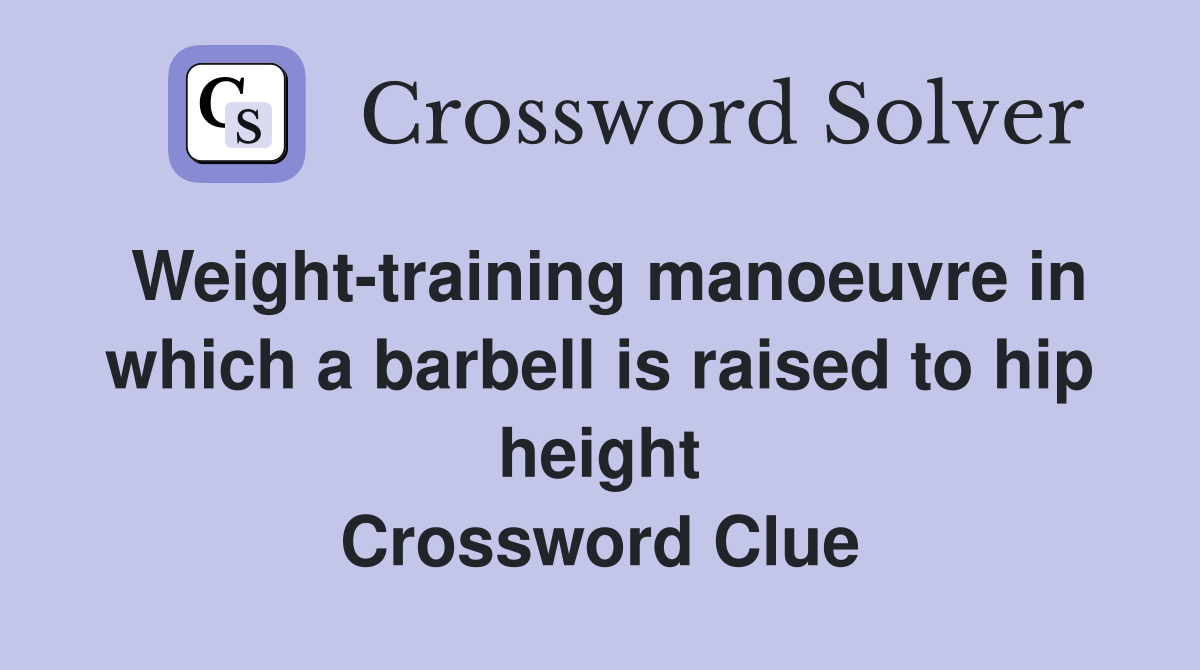 Weight-training manoeuvre in which a barbell is raised to hip height Crossword Clue