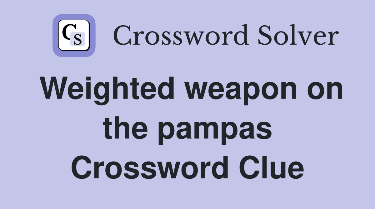 Weighted weapon on the pampas Crossword Clue