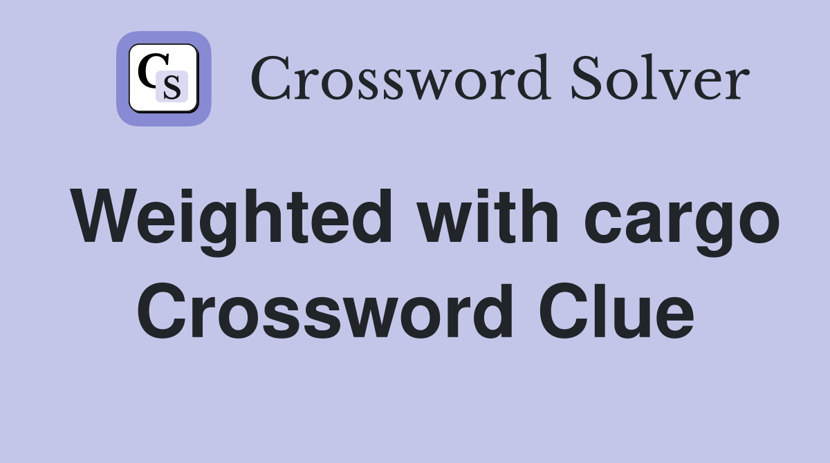 Weighted with cargo Crossword Clue