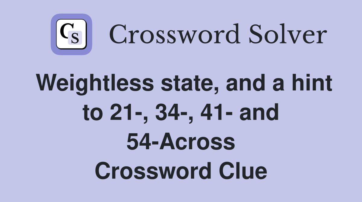 Weightless state, and a hint to 21-, 34-, 41- and 54-Across Crossword Clue