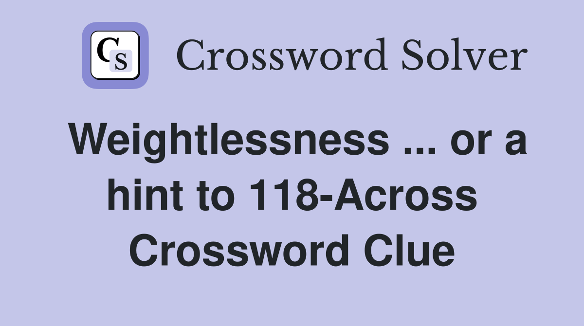 Weightlessness ... or a hint to 118-Across Crossword Clue