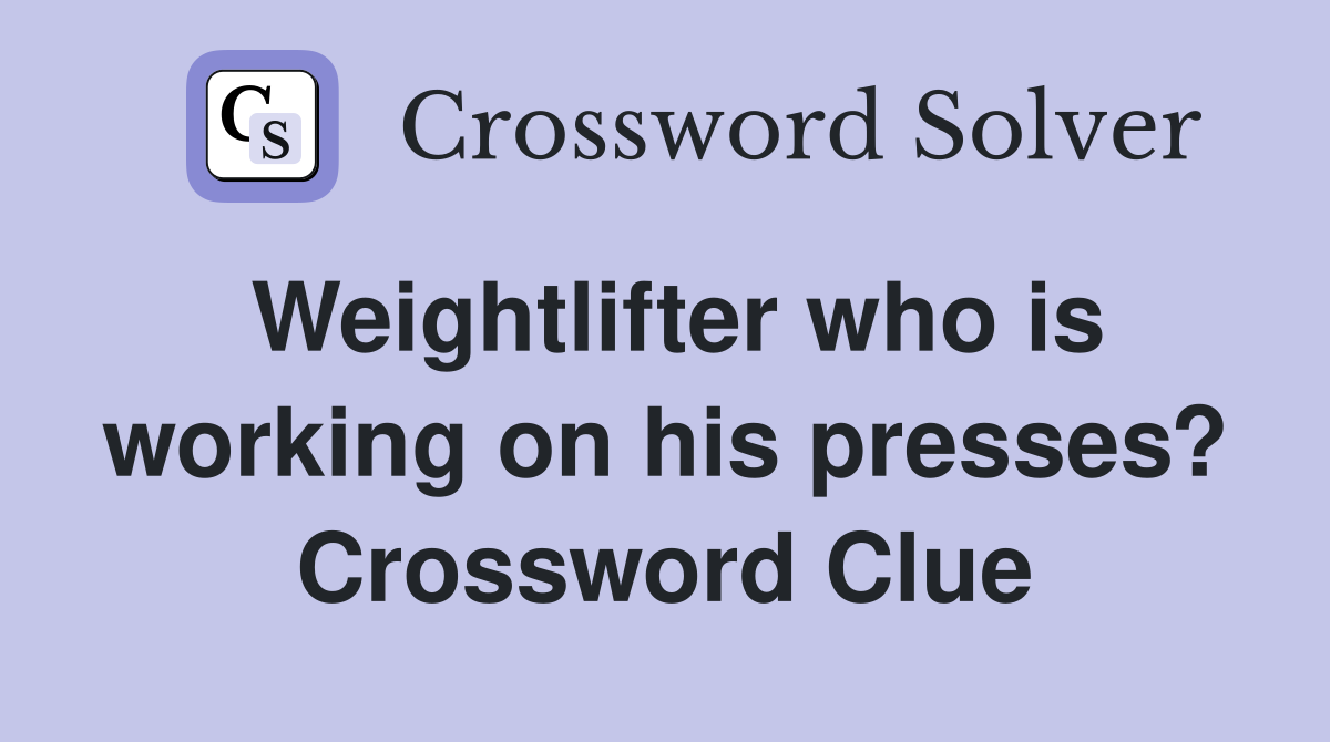 Weightlifter who is working on his presses? Crossword Clue