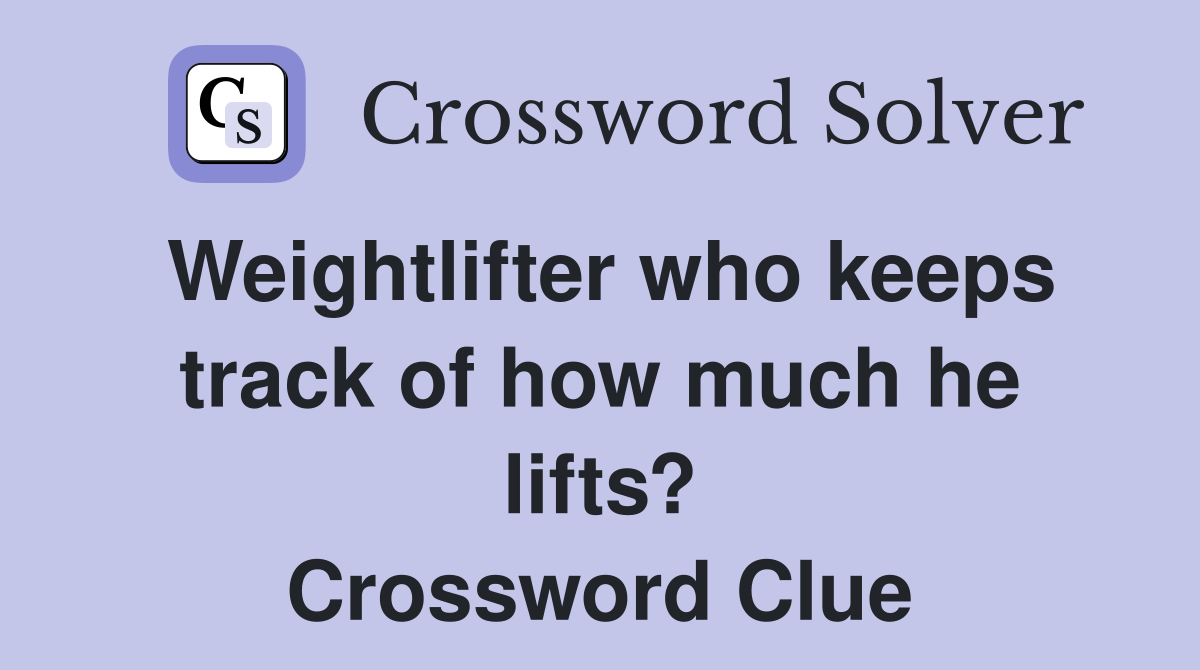 Weightlifter who keeps track of how much he lifts? Crossword Clue
