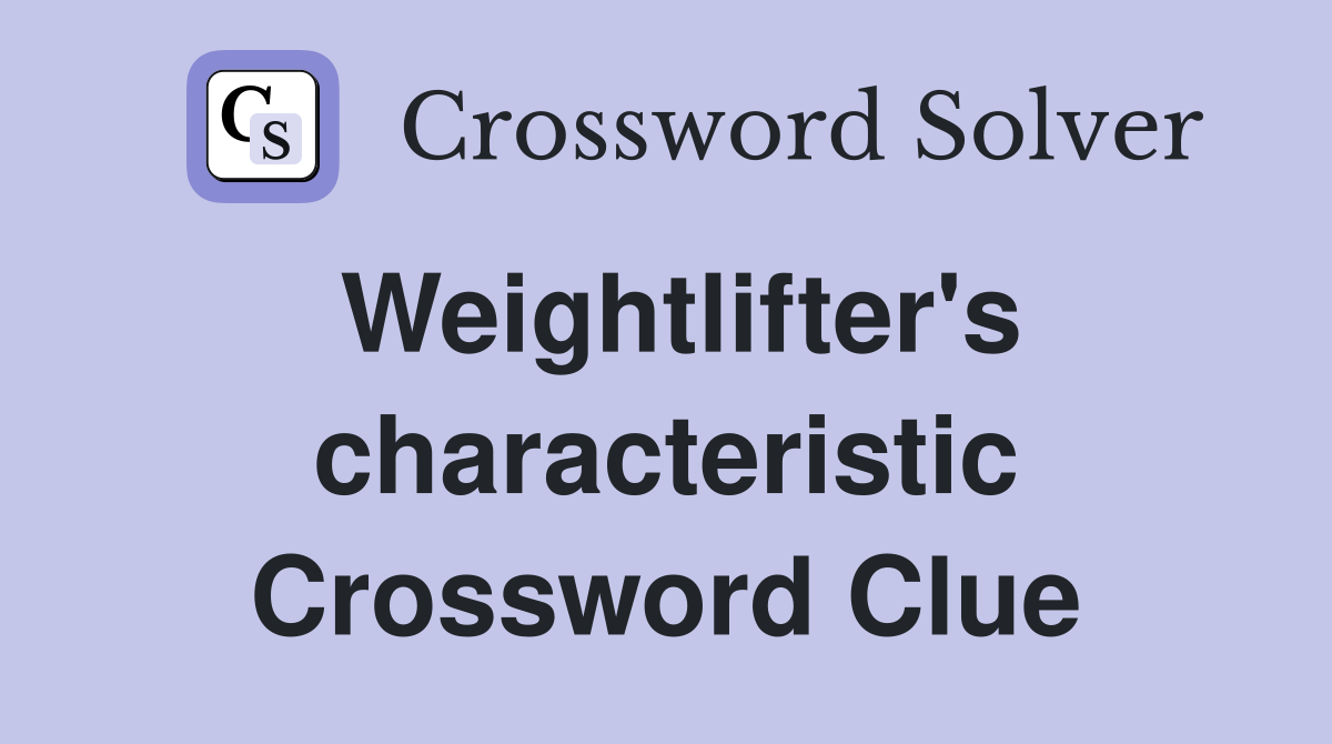 Weightlifter's characteristic Crossword Clue