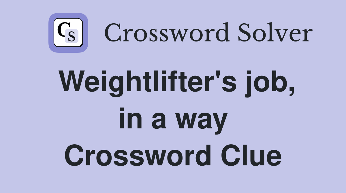 Weightlifter's job, in a way Crossword Clue