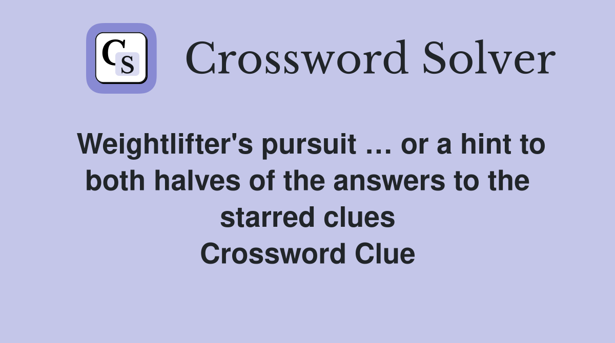 Weightlifter's pursuit … or a hint to both halves of the answers to the starred clues Crossword Clue