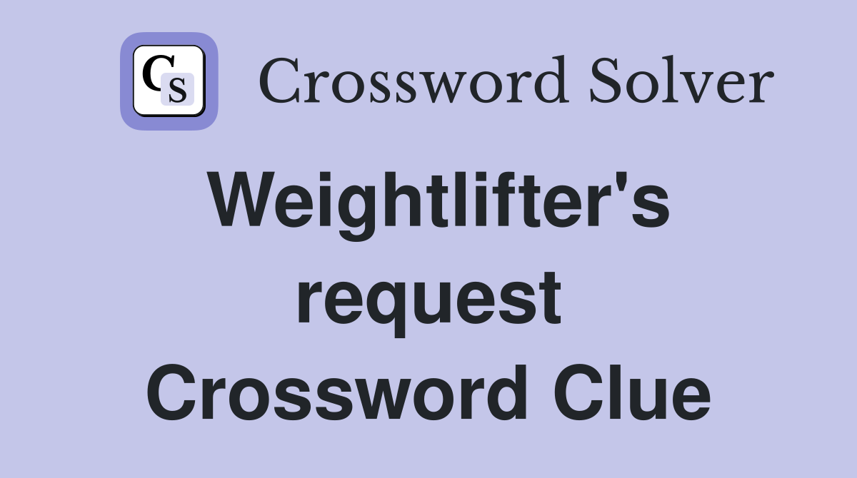 Weightlifter's request Crossword Clue