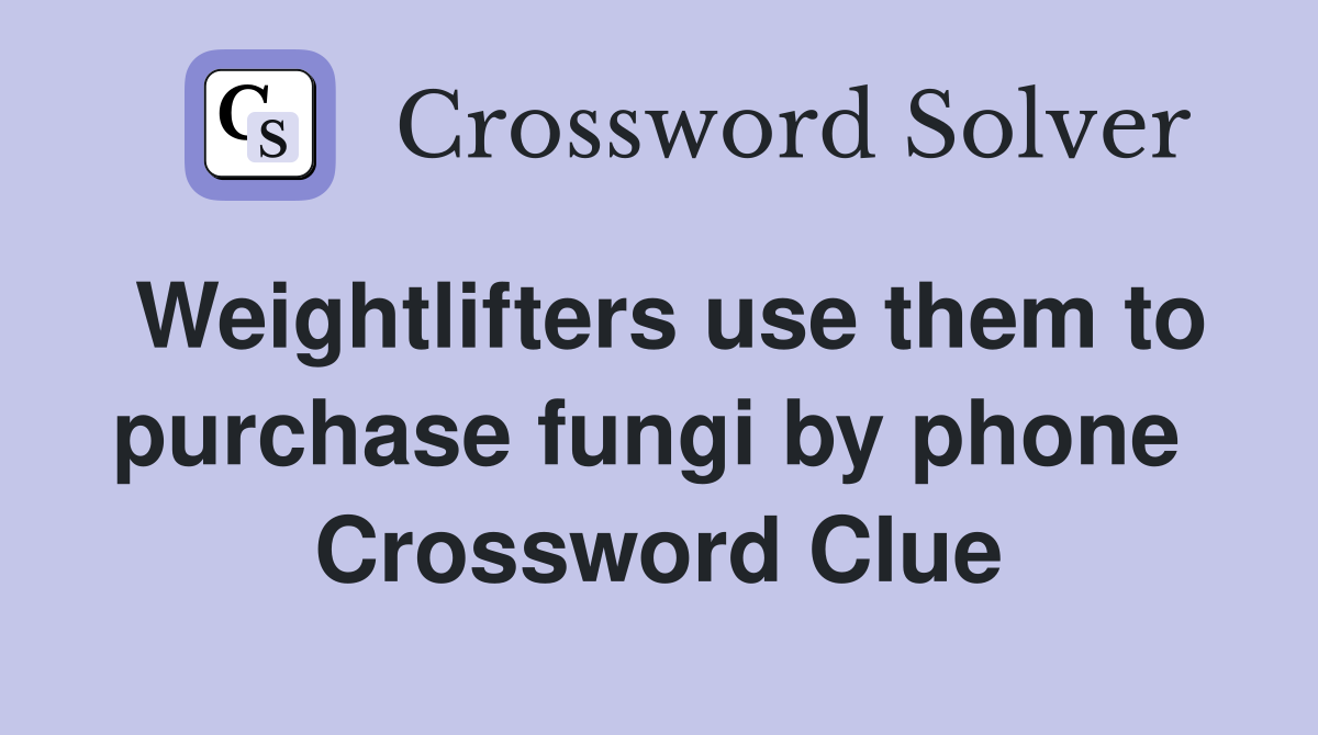 Weightlifters use them to purchase fungi by phone  Crossword Clue