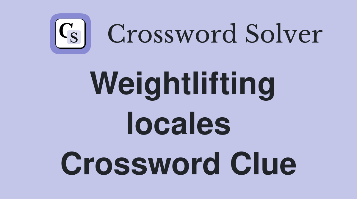 Weightlifting locales Crossword Clue