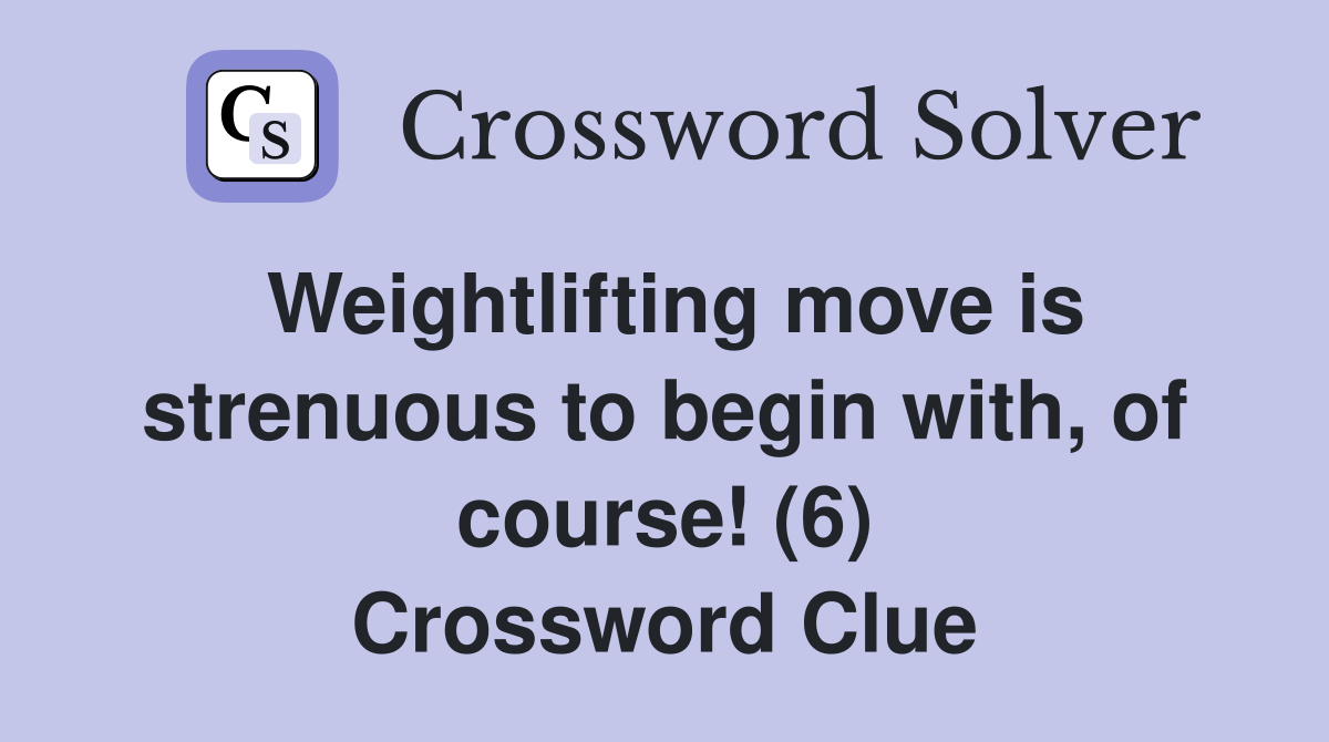 Weightlifting move is strenuous to begin with, of course! (6) Crossword Clue