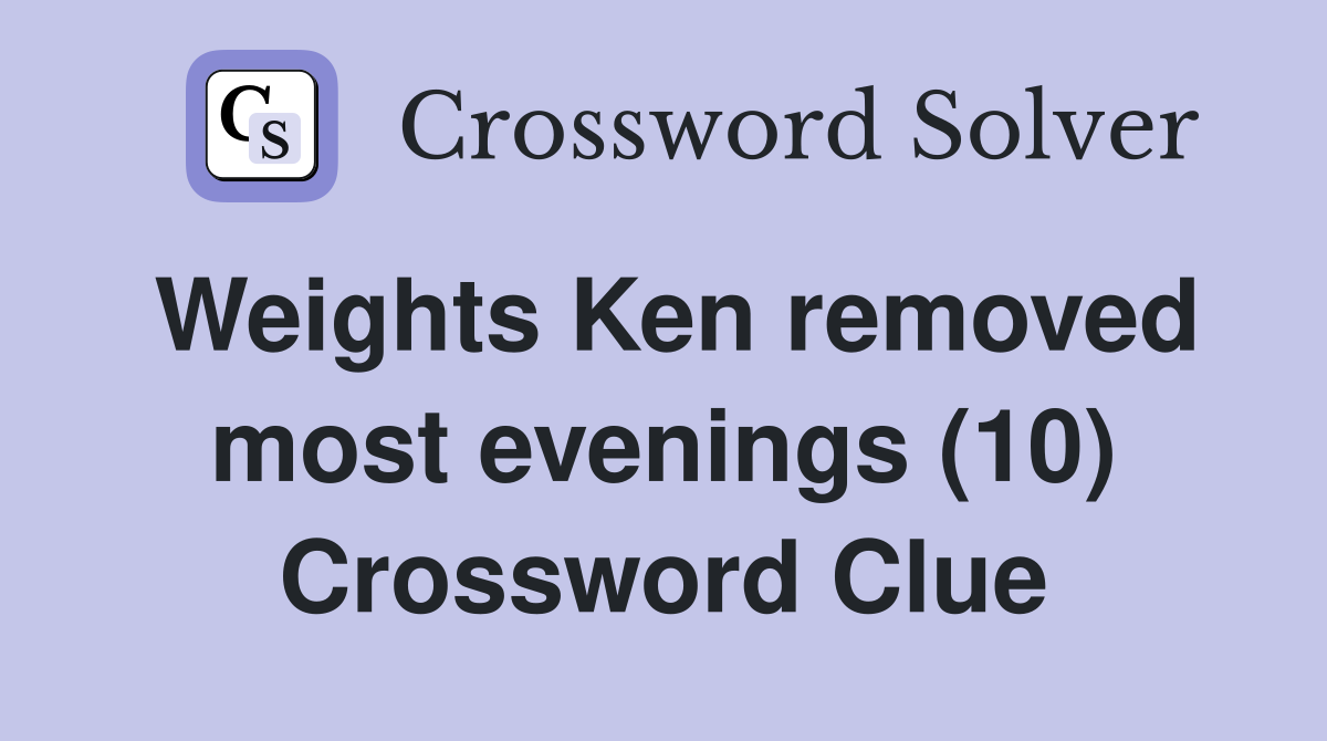 Weights Ken removed most evenings (10) Crossword Clue