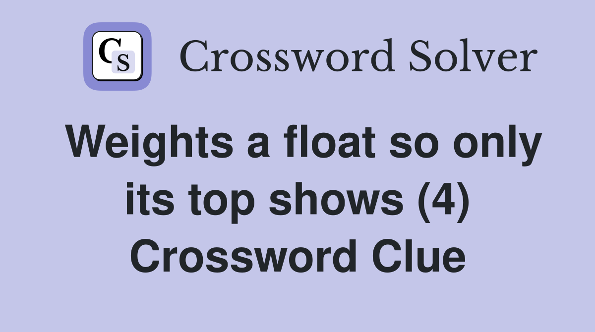 Weights a float so only its top shows (4) Crossword Clue
