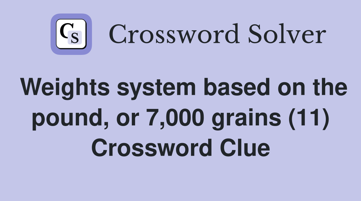 Weights system based on the pound, or 7,000 grains (11) Crossword Clue