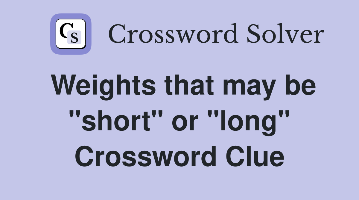 Weights that may be "short" or "long" Crossword Clue