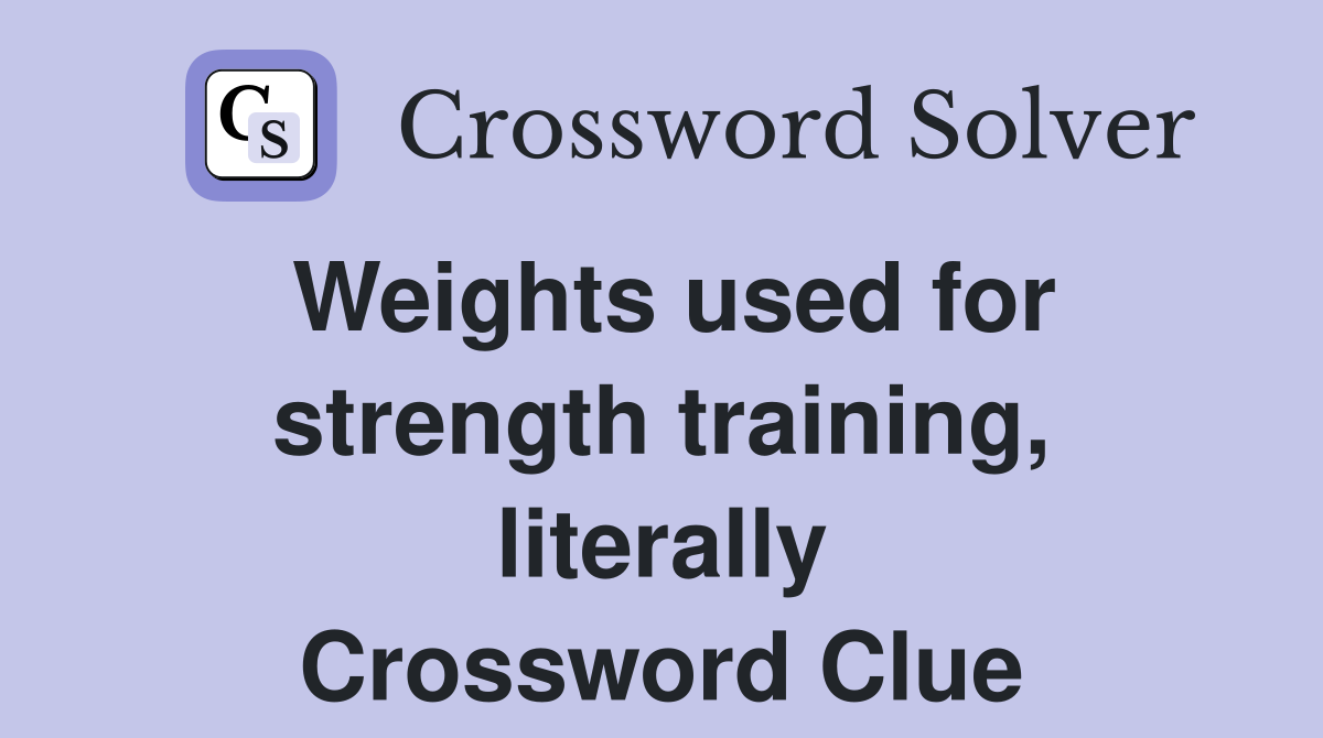 Weights used for strength training, literally Crossword Clue