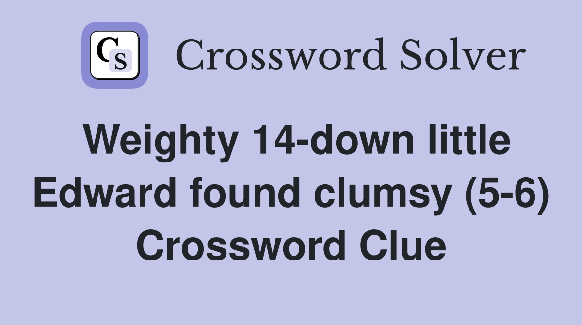 Weighty 14-down little Edward found clumsy (5-6) Crossword Clue