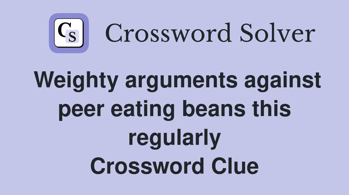 Weighty arguments against peer eating beans this regularly Crossword Clue