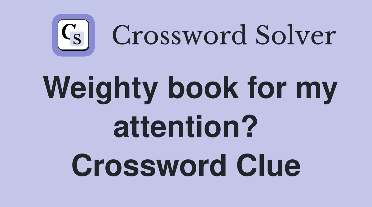 Weighty book for my attention? Crossword Clue