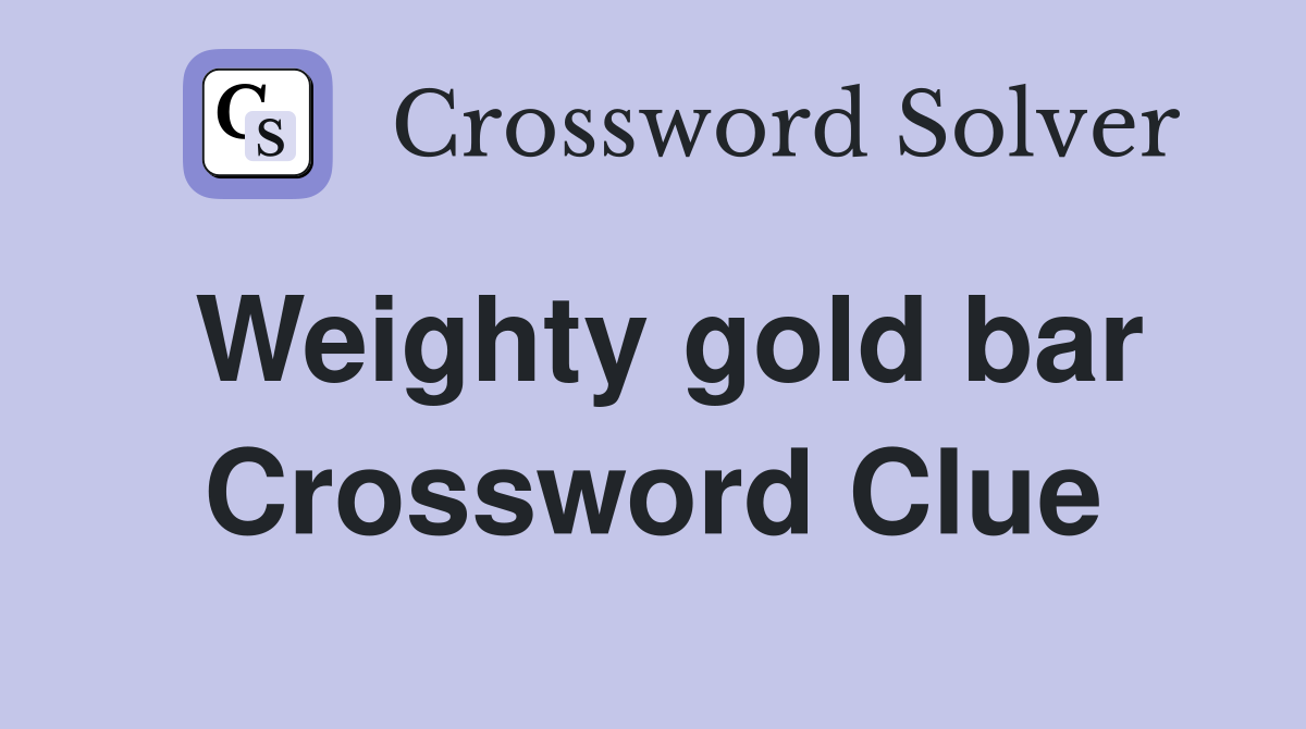 Weighty gold bar Crossword Clue