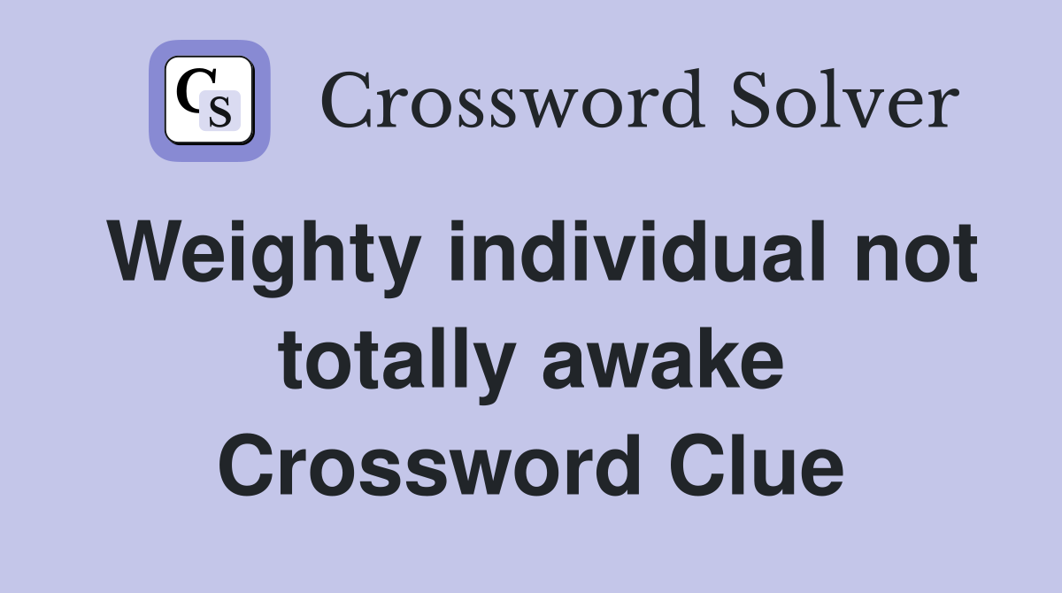 Weighty individual not totally awake Crossword Clue